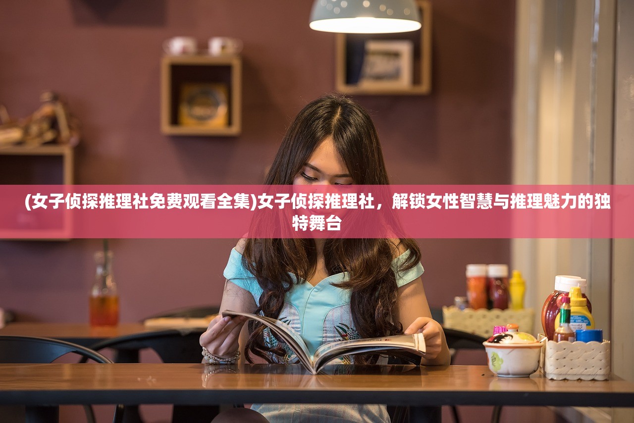 (女子侦探推理社免费观看全集)女子侦探推理社,解锁女性智慧与推理魅力的独特舞台 (女子侦探推理社免费观看全集)女子侦探推理社,解锁女性智慧与推理魅力的独特舞台