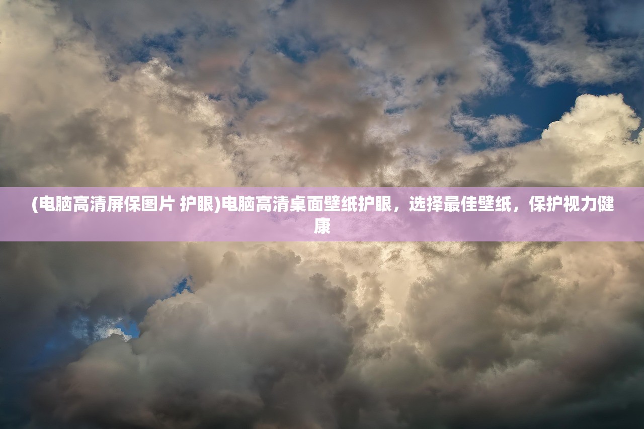 (电脑高清屏保图片 护眼)电脑高清桌面壁纸护眼,选择最佳壁纸,保护视力健康