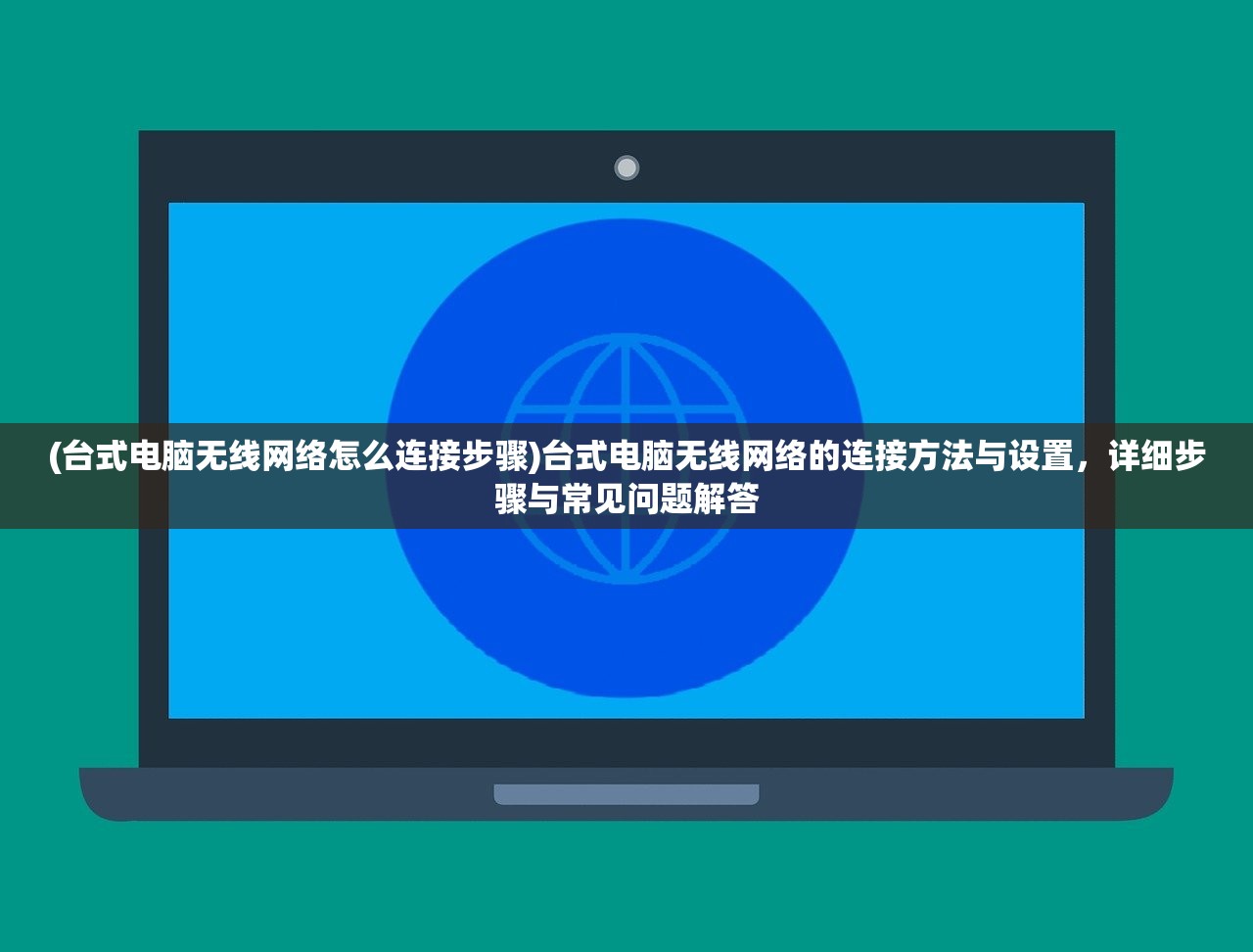 (台式电脑无线网络怎么连接步骤)台式电脑无线网络的连接方法与设置,详细步骤与常见问题解答 (台式电脑无线网络怎么连接步骤)台式电脑无线网络的连接方法与设置,详细步骤与常见问题解答