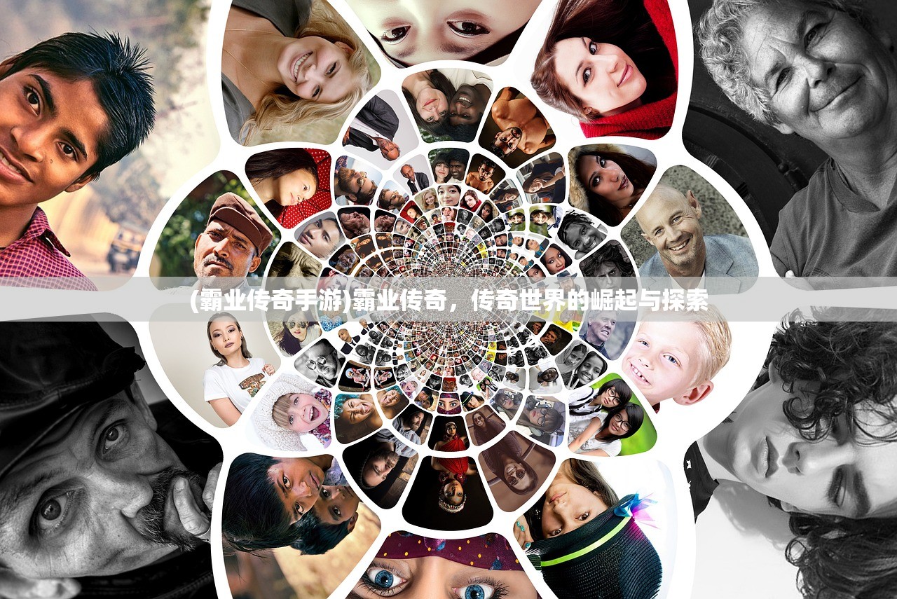 (霸业传奇手游)霸业传奇,传奇世界的崛起与探索 (霸业传奇手游)霸业传奇,传奇世界的崛起与探索
