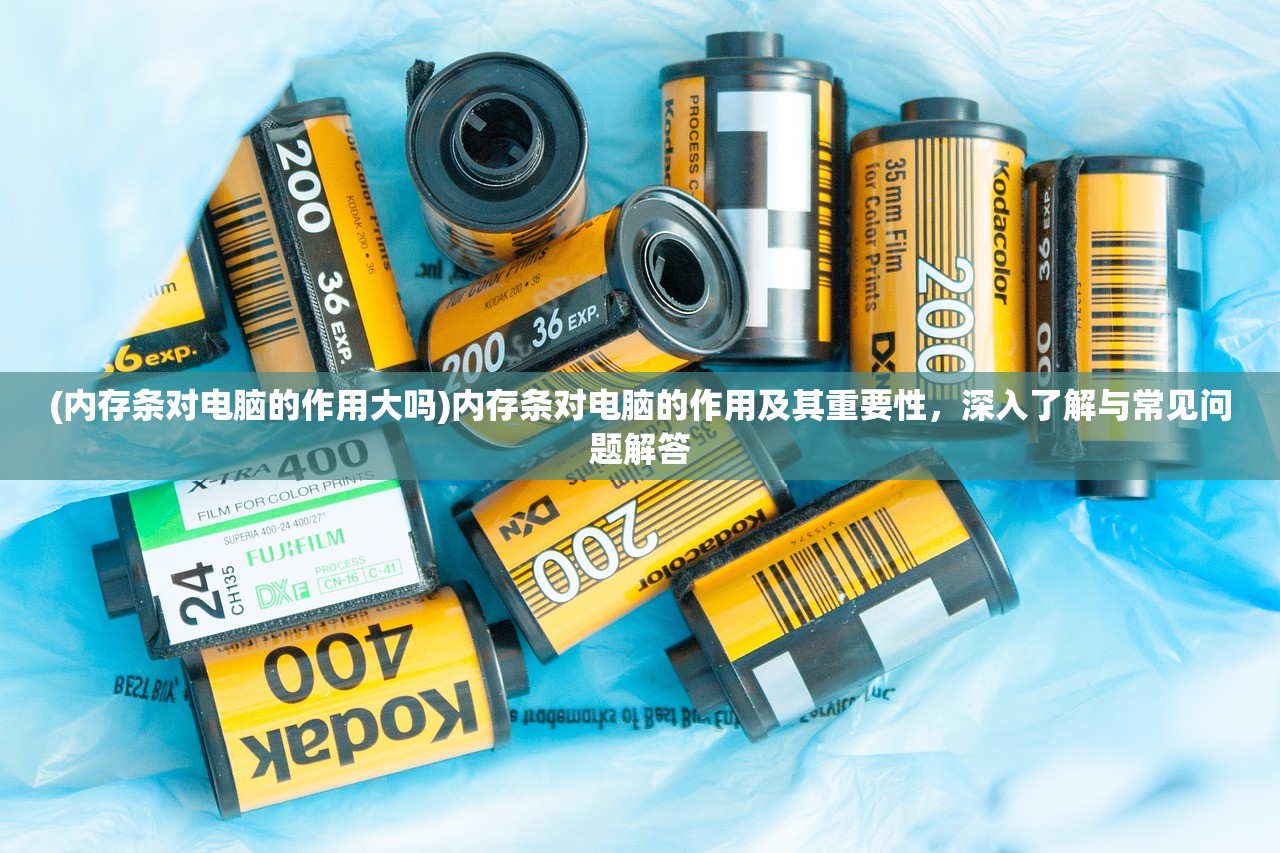 (内存条对电脑的作用大吗)内存条对电脑的作用及其重要性,深入了解与常见问题解答 (内存条对电脑的作用大吗)内存条对电脑的作用及其重要性,深入了解与常见问题解答