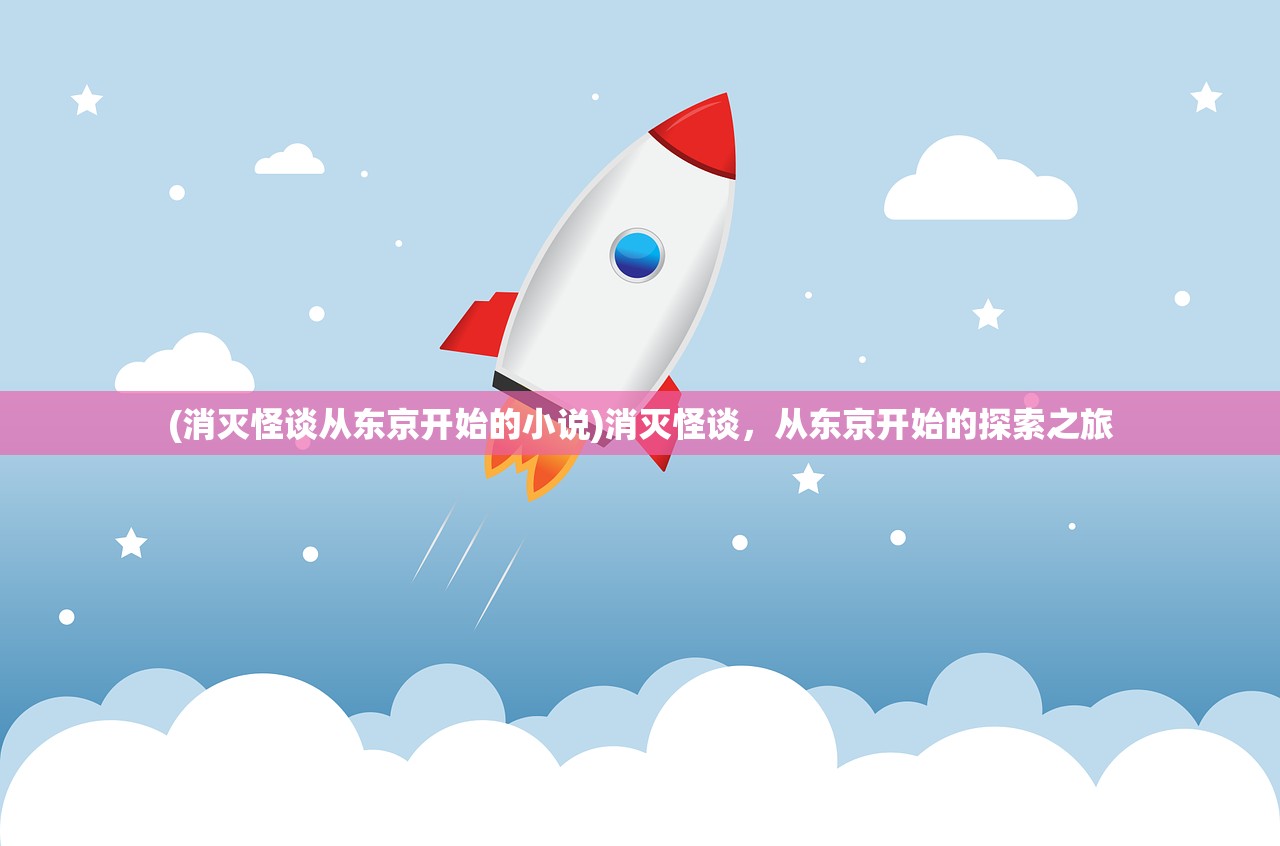 (消灭怪谈从东京开始的小说)消灭怪谈,从东京开始的探索之旅 (消灭怪谈从东京开始的小说)消灭怪谈,从东京开始的探索之旅