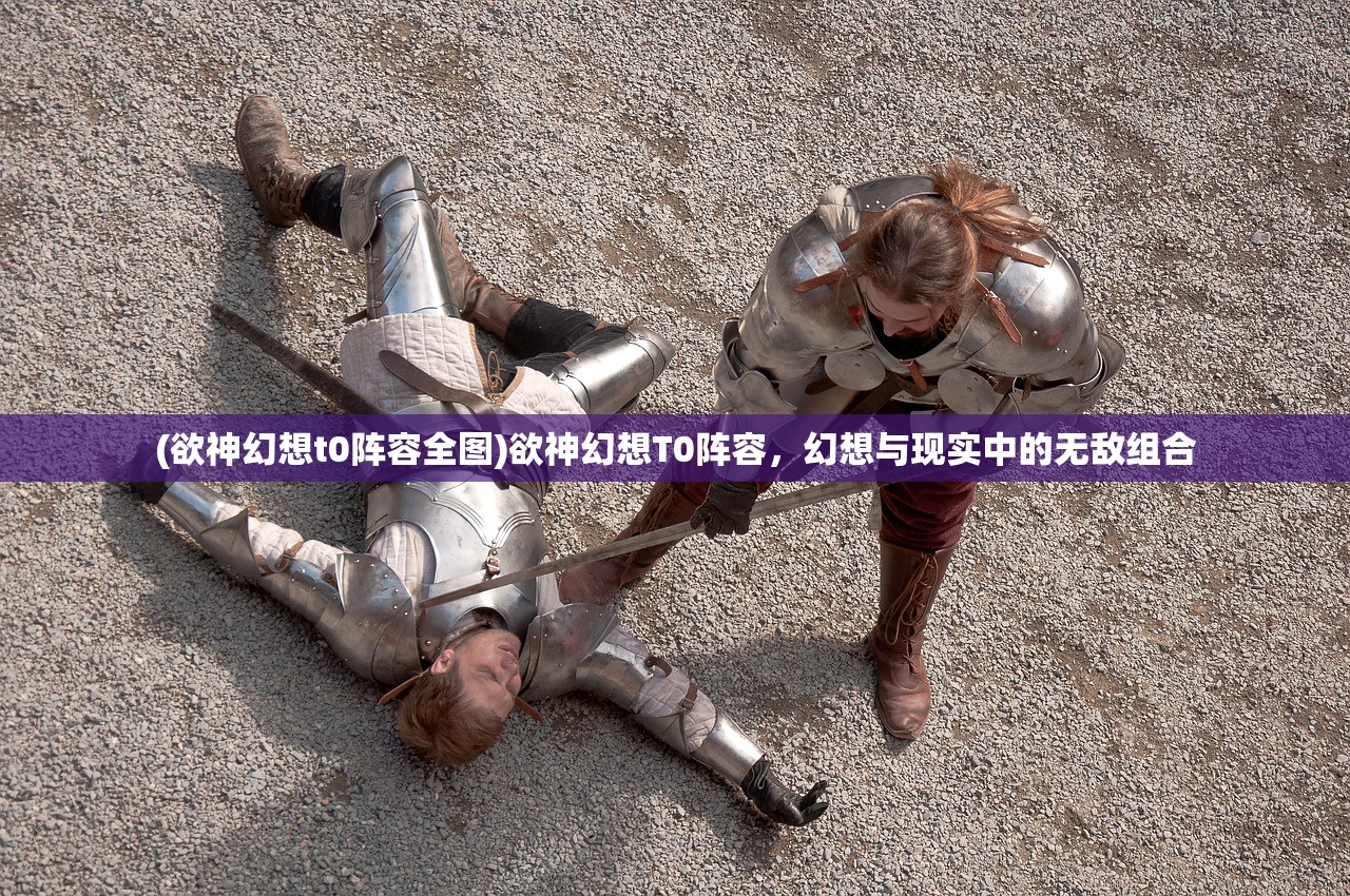 (欲神幻想t0阵容全图)欲神幻想T0阵容,幻想与现实中的无敌组合 (欲神幻想t0阵容全图)欲神幻想T0阵容,幻想与现实中的无敌组合