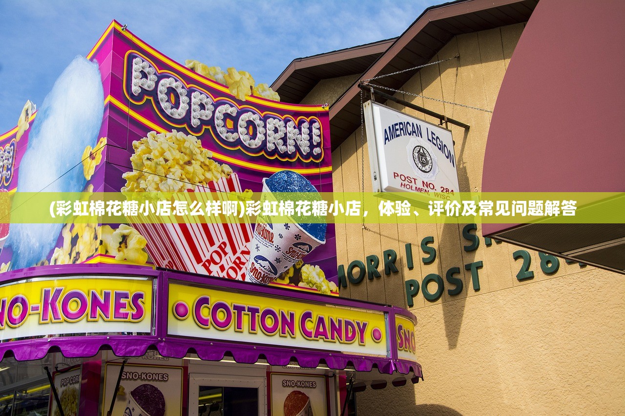 (彩虹棉花糖小店怎么样啊)彩虹棉花糖小店,体验、评价及常见问题解答 (彩虹棉花糖小店怎么样啊)彩虹棉花糖小店,体验、评价及常见问题解答