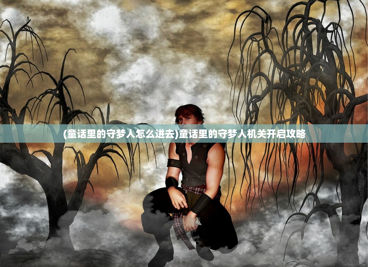 (童话里的守梦人怎么进去)童话里的守梦人机关开启攻略 (童话里的守梦人怎么进去)童话里的守梦人机关开启攻略