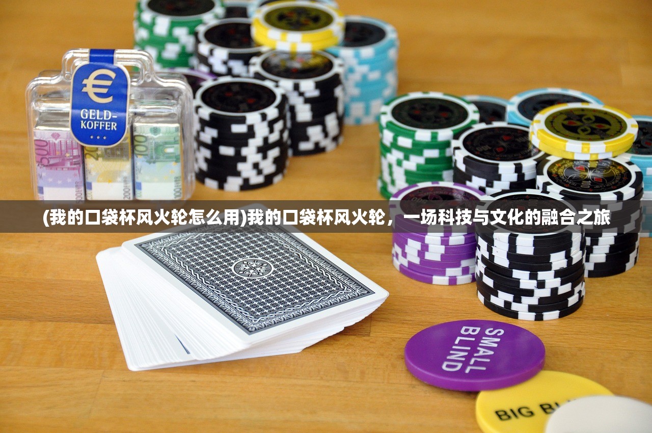 (我的口袋杯风火轮怎么用)我的口袋杯风火轮，一场科技与文化的融合之旅