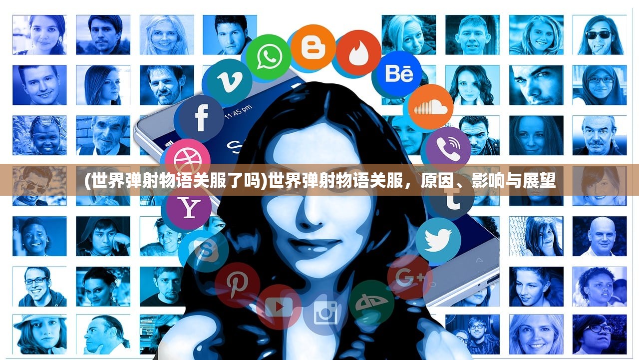 (世界弹射物语关服了吗)世界弹射物语关服，原因、影响与展望