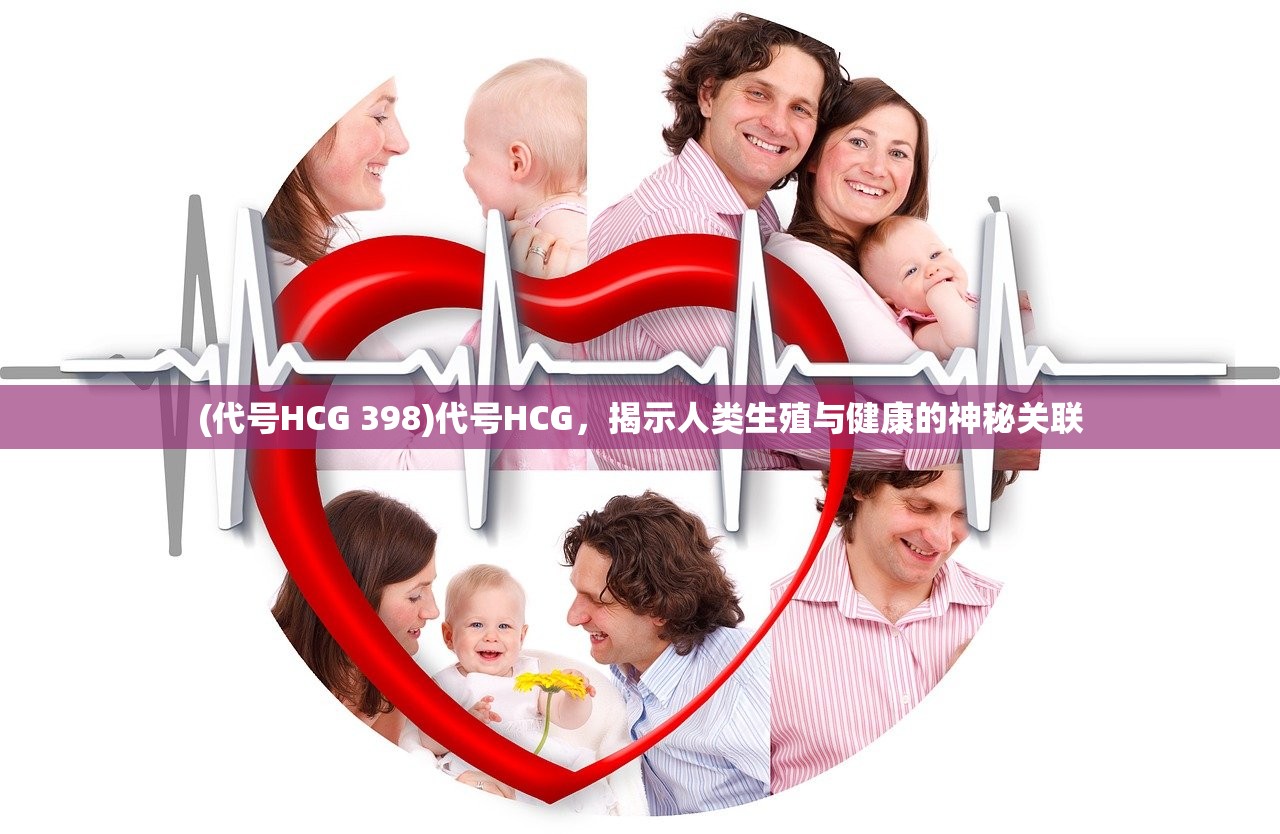 (代号HCG 398)代号HCG,揭示人类生殖与健康的神秘关联 (代号HCG 398)代号HCG,揭示人类生殖与健康的神秘关联