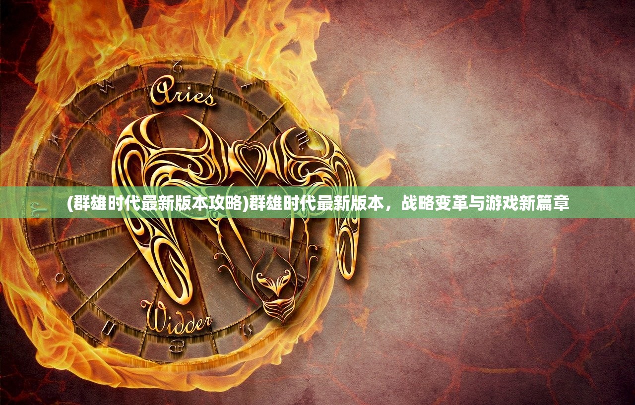 (群雄时代最新版本攻略)群雄时代最新版本,战略变革与游戏新篇章 (群雄时代最新版本攻略)群雄时代最新版本,战略变革与游戏新篇章