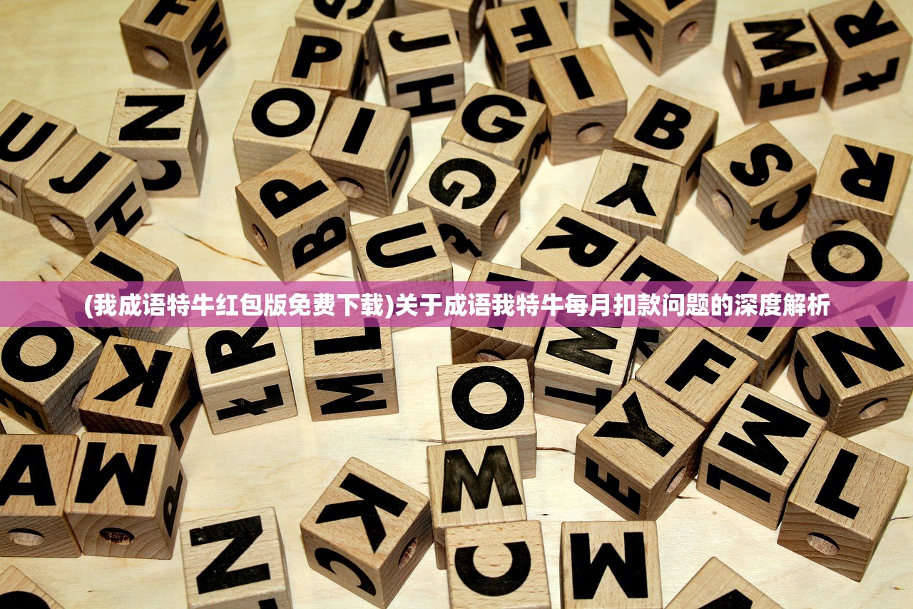 (我成语特牛红包版免费下载)关于成语我特牛每月扣款问题的深度解析 (我成语特牛红包版免费下载)关于成语我特牛每月扣款问题的深度解析