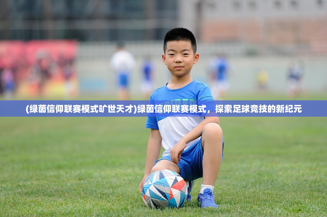 (绿茵信仰联赛模式旷世天才)绿茵信仰联赛模式,探索足球竞技的新纪元 (绿茵信仰联赛模式旷世天才)绿茵信仰联赛模式,探索足球竞技的新纪元