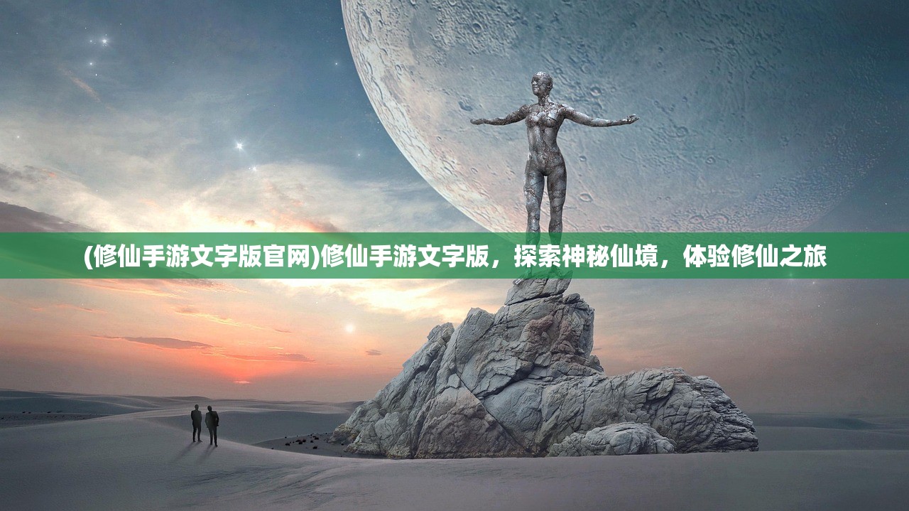 (修仙手游文字版官网)修仙手游文字版,探索神秘仙境,体验修仙之旅 (修仙手游文字版官网)修仙手游文字版,探索神秘仙境,体验修仙之旅
