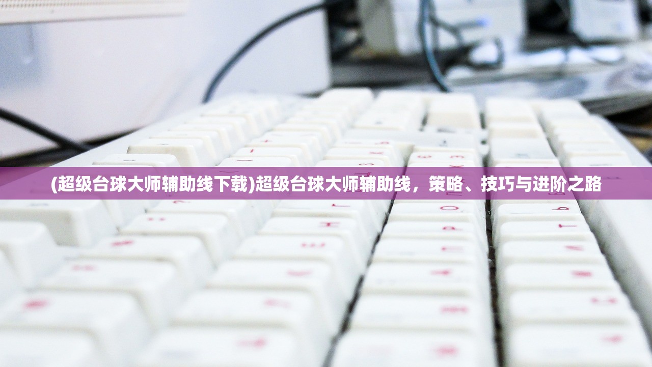 (超级台球大师辅助线下载)超级台球大师辅助线,策略、技巧与进阶之路 (超级台球大师辅助线下载)超级台球大师辅助线,策略、技巧与进阶之路