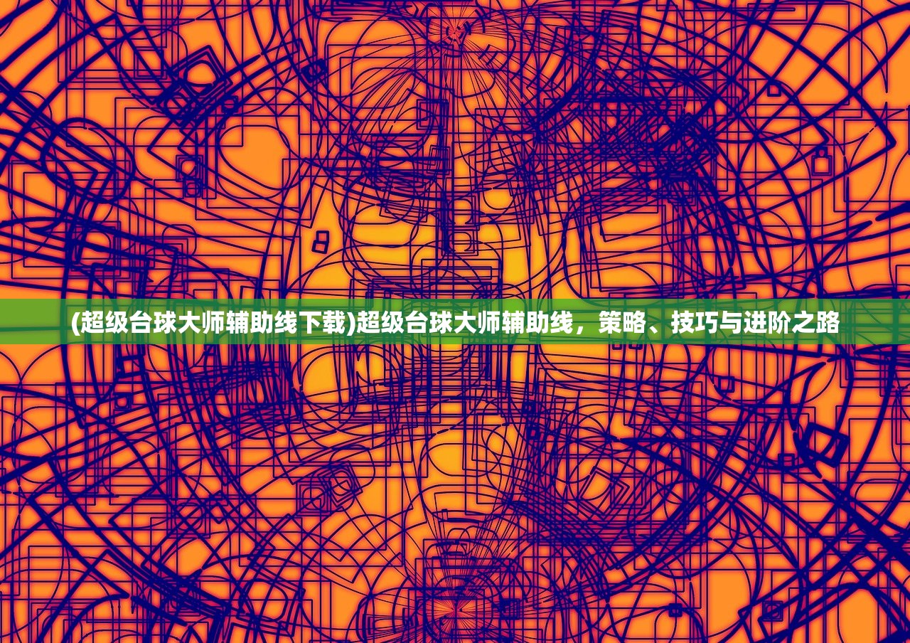 (超级台球大师辅助线下载)超级台球大师辅助线,策略、技巧与进阶之路 (超级台球大师辅助线下载)超级台球大师辅助线,策略、技巧与进阶之路