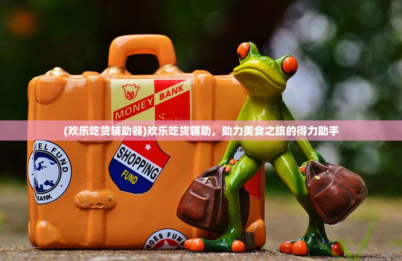 (欢乐吃货辅助器)欢乐吃货辅助,助力美食之旅的得力助手 (欢乐吃货辅助器)欢乐吃货辅助,助力美食之旅的得力助手