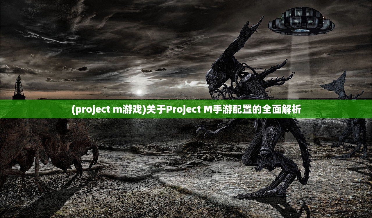 (project m游戏)关于Project M手游配置的全面解析 (project m游戏)关于Project M手游配置的全面解析