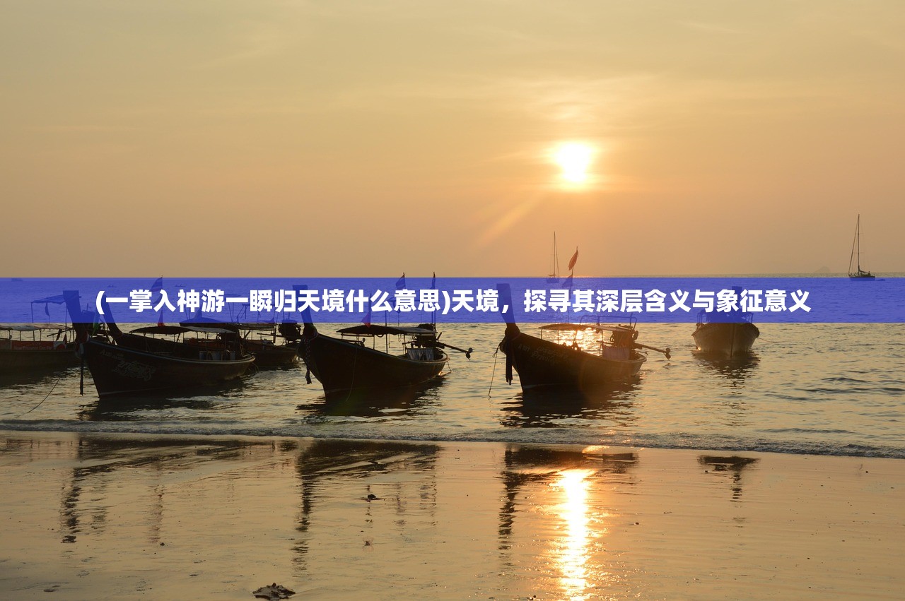 (一掌入神游一瞬归天境什么意思)天境,探寻其深层含义与象征意义 (一掌入神游一瞬归天境什么意思)天境,探寻其深层含义与象征意义