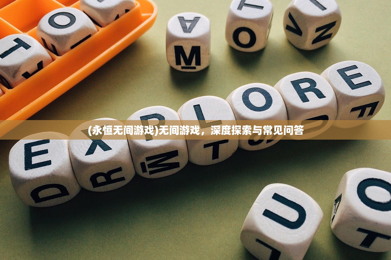 (永恒无间游戏)无间游戏,深度探索与常见问答 (永恒无间游戏)无间游戏,深度探索与常见问答