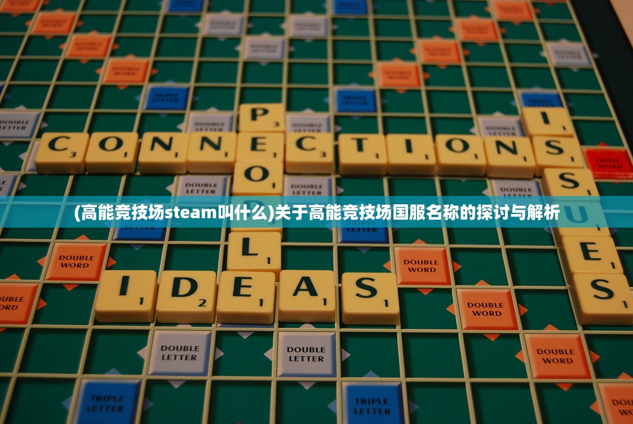 (高能竞技场steam叫什么)关于高能竞技场国服名称的探讨与解析 (高能竞技场steam叫什么)关于高能竞技场国服名称的探讨与解析