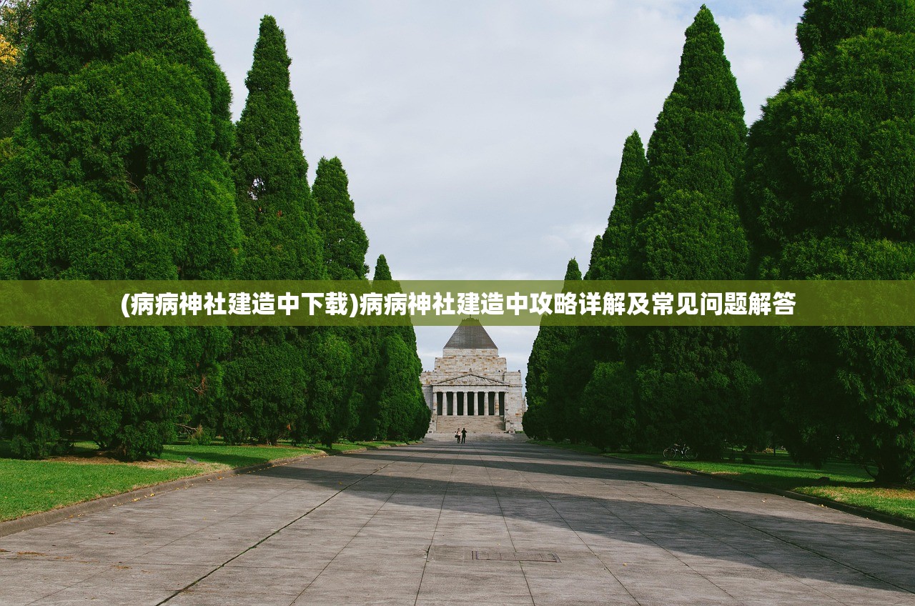 (病病神社建造中下载)病病神社建造中攻略详解及常见问题解答