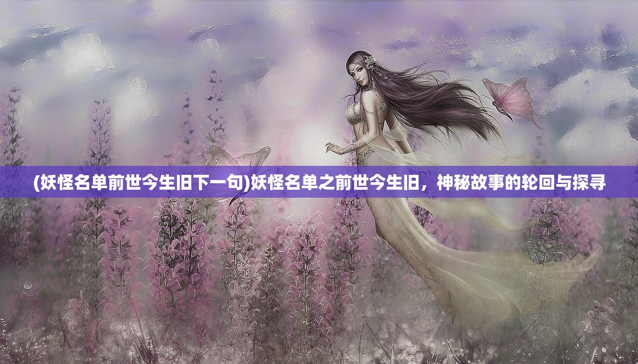 (妖怪名单前世今生旧下一句)妖怪名单之前世今生旧，神秘故事的轮回与探寻