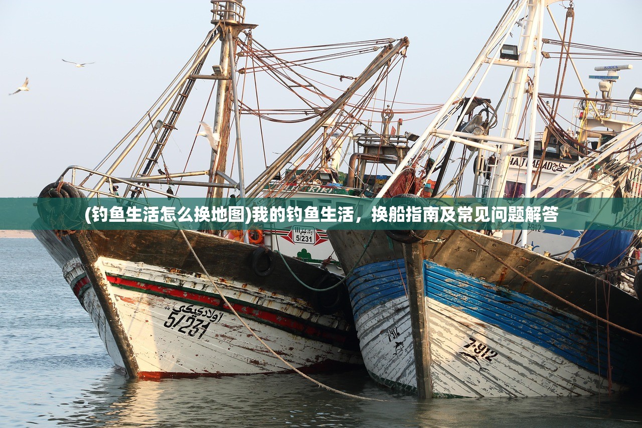 (钓鱼生活怎么换地图)我的钓鱼生活，换船指南及常见问题解答