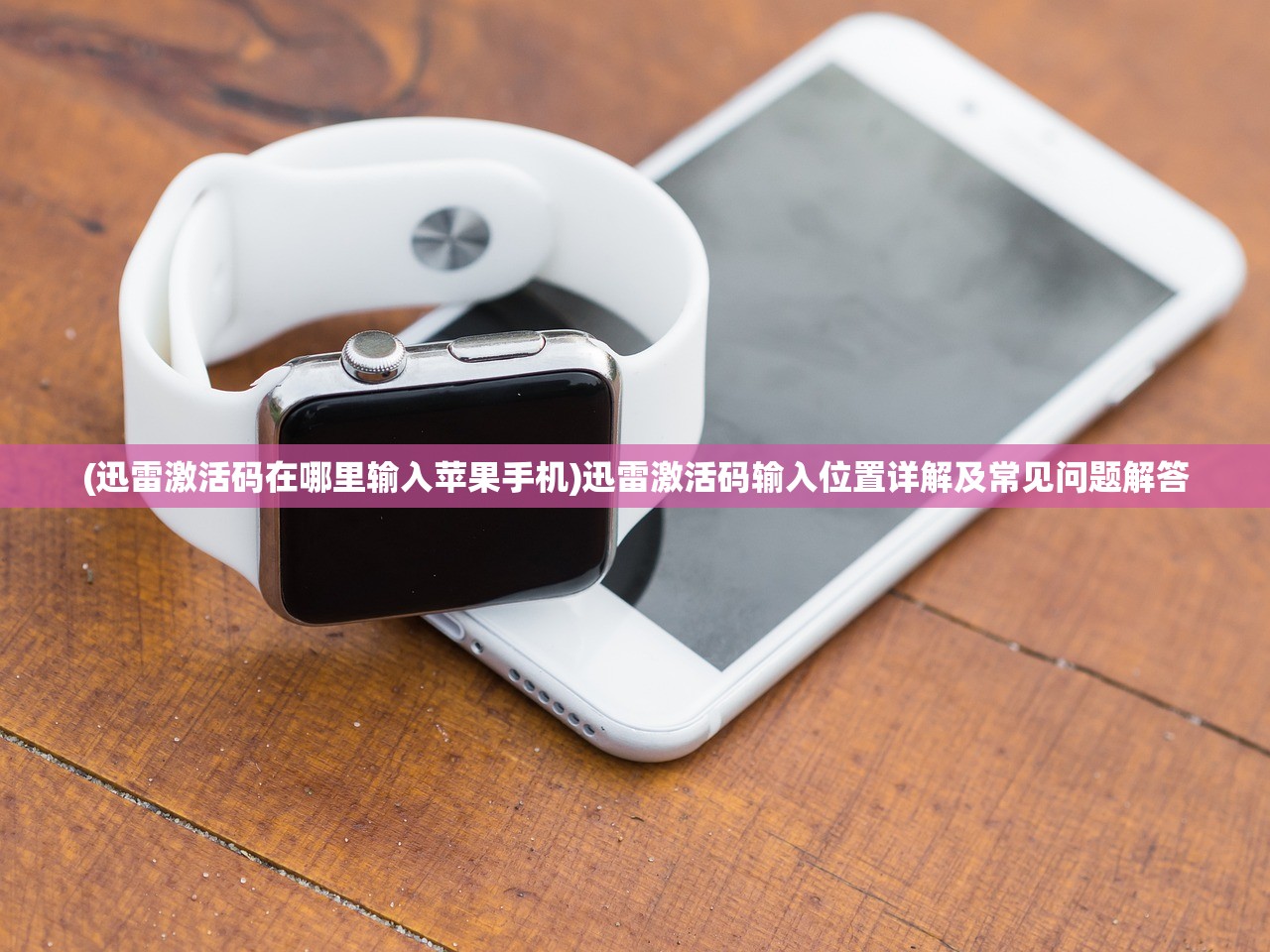 (迅雷激活码在哪里输入苹果手机)迅雷激活码输入位置详解及常见问题解答