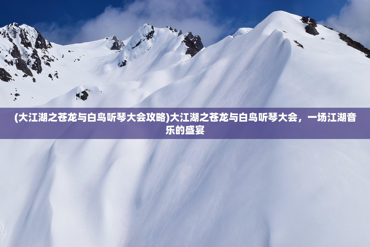 (大江湖之苍龙与白鸟听琴大会攻略)大江湖之苍龙与白鸟听琴大会，一场江湖音乐的盛宴