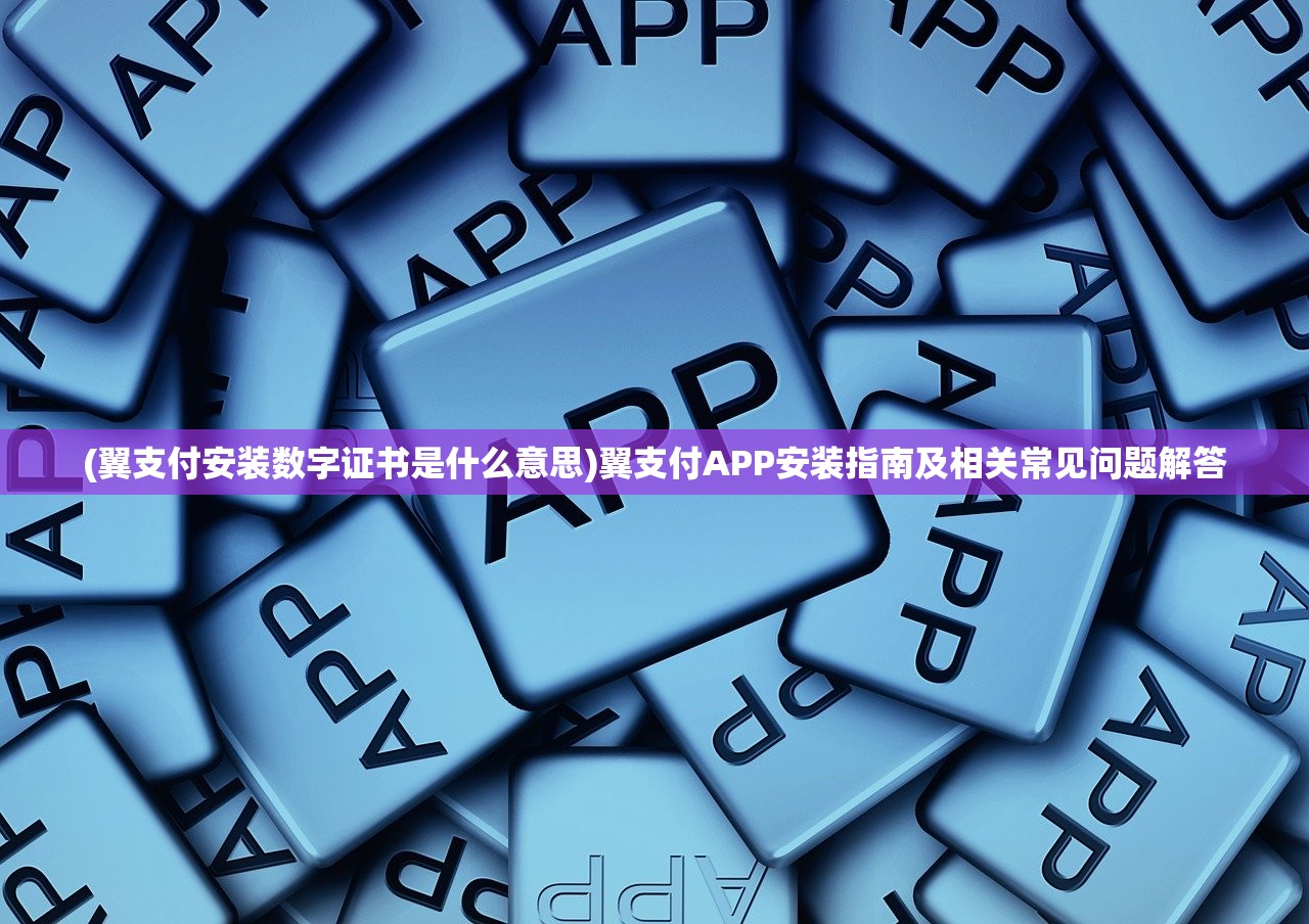 (翼支付安装数字证书是什么意思)翼支付APP安装指南及相关常见问题解答