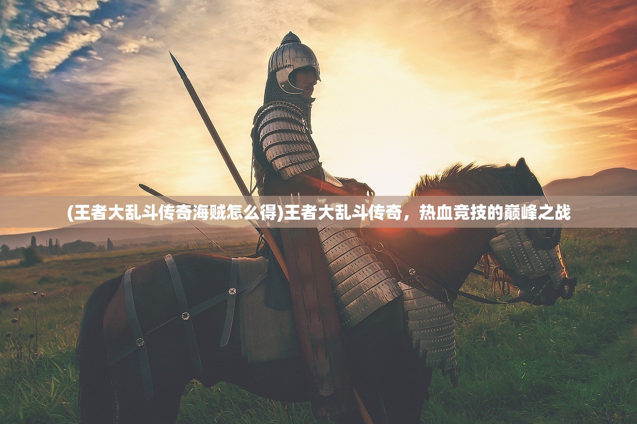 (王者大乱斗传奇海贼怎么得)王者大乱斗传奇，热血竞技的巅峰之战