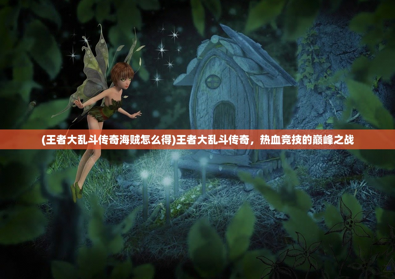 (王者大乱斗传奇海贼怎么得)王者大乱斗传奇，热血竞技的巅峰之战