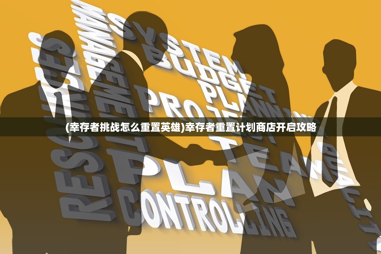 (幸存者挑战怎么重置英雄)幸存者重置计划商店开启攻略
