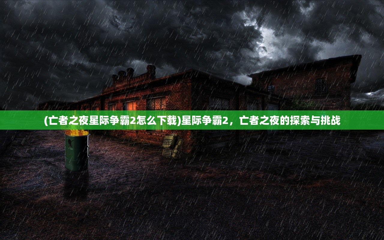 (亡者之夜星际争霸2怎么下载)星际争霸2，亡者之夜的探索与挑战