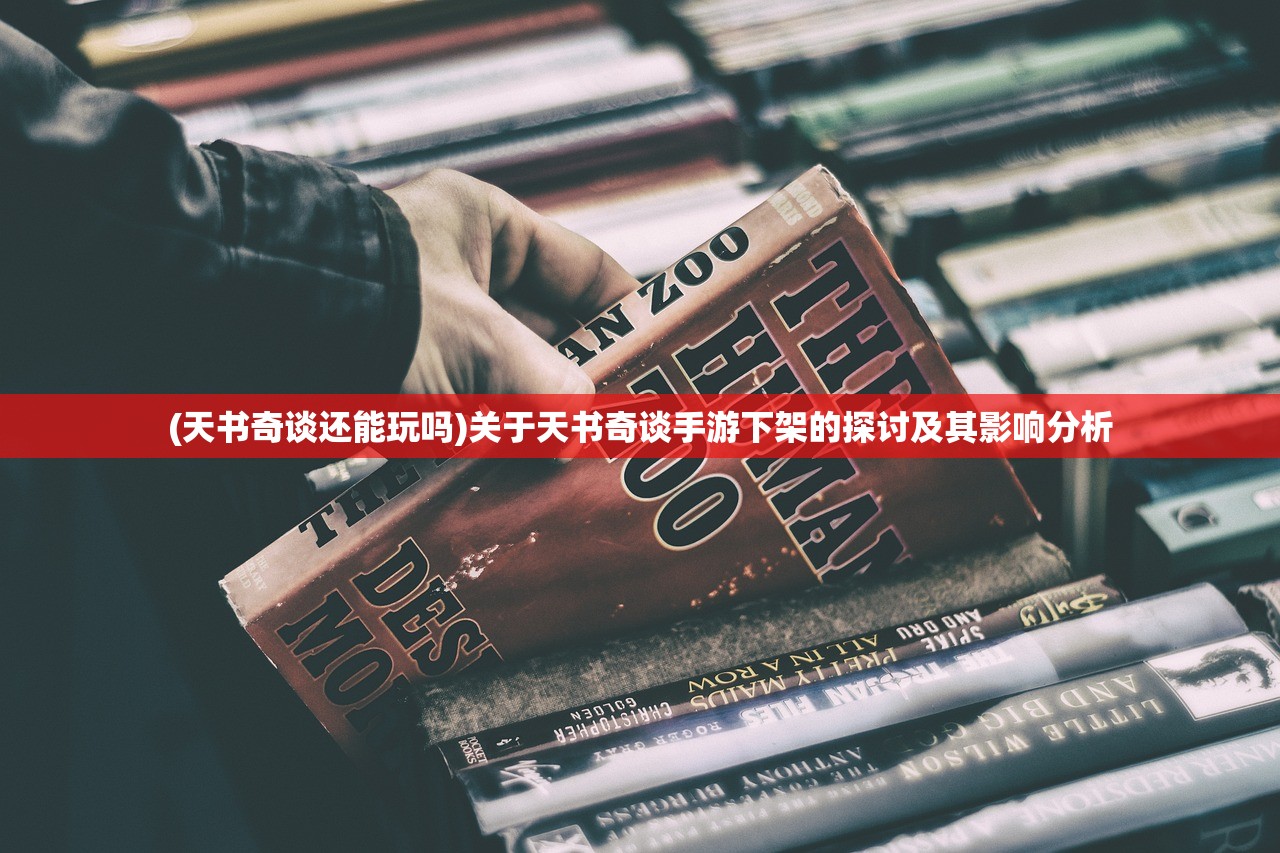 (天书奇谈还能玩吗)关于天书奇谈手游下架的探讨及其影响分析