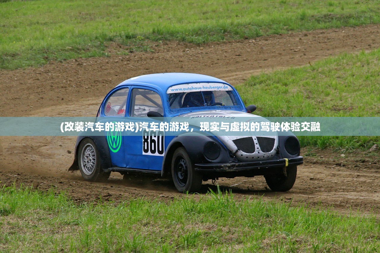 (改装汽车的游戏)汽车的游戏，现实与虚拟的驾驶体验交融