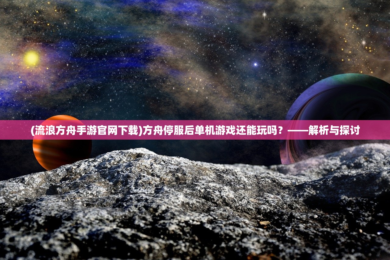 (流浪方舟手游官网下载)方舟停服后单机游戏还能玩吗？——解析与探讨