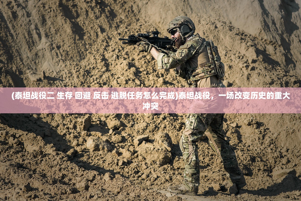 (泰坦战役二 生存 回避 反击 逃脱任务怎么完成)泰坦战役，一场改变历史的重大冲突