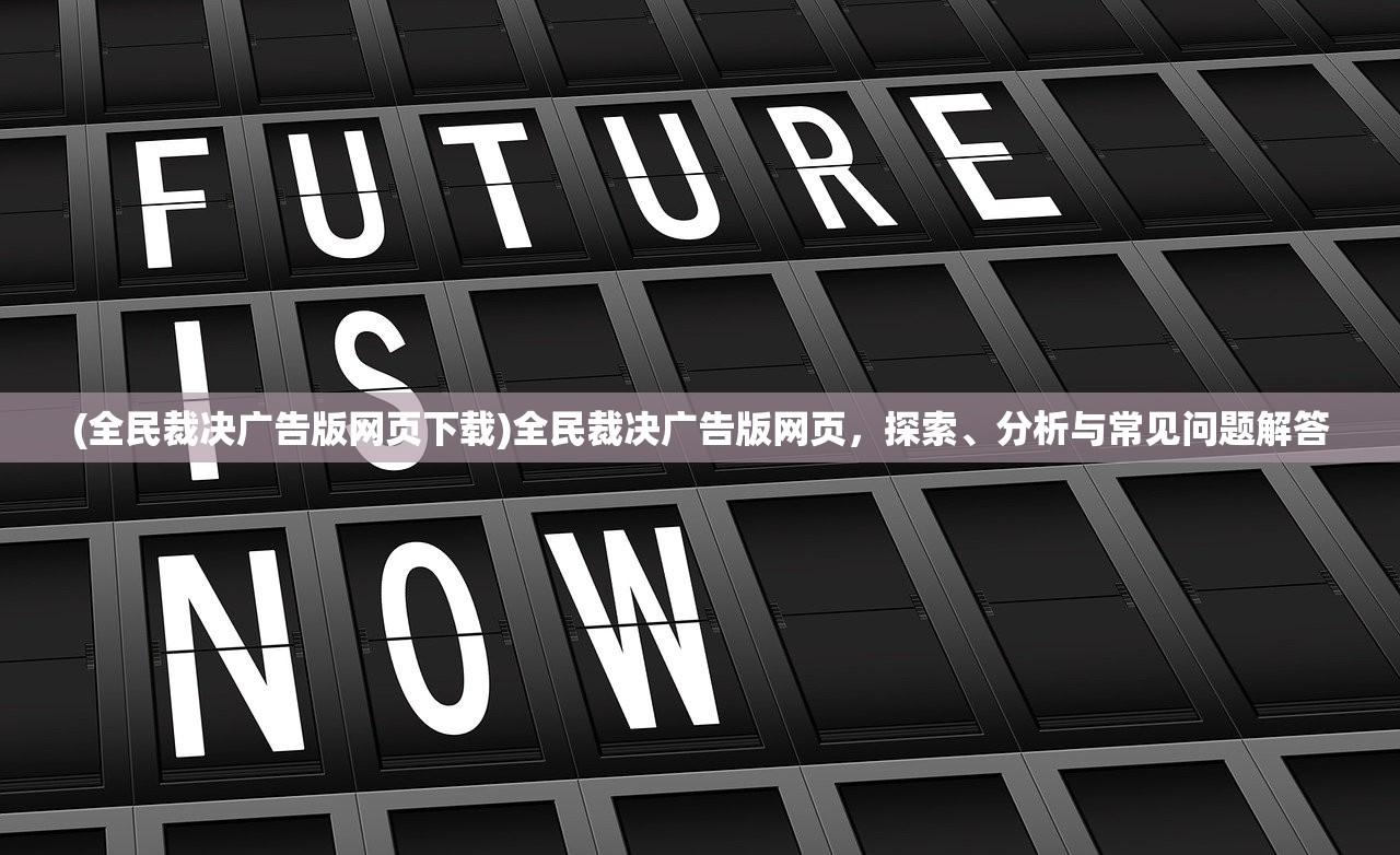 (全民裁决广告版网页下载)全民裁决广告版网页，探索、分析与常见问题解答