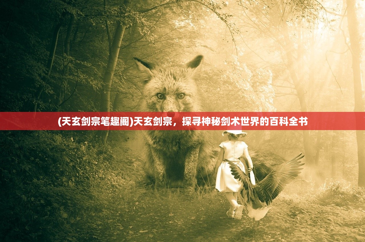 (天玄剑宗笔趣阁)天玄剑宗，探寻神秘剑术世界的百科全书
