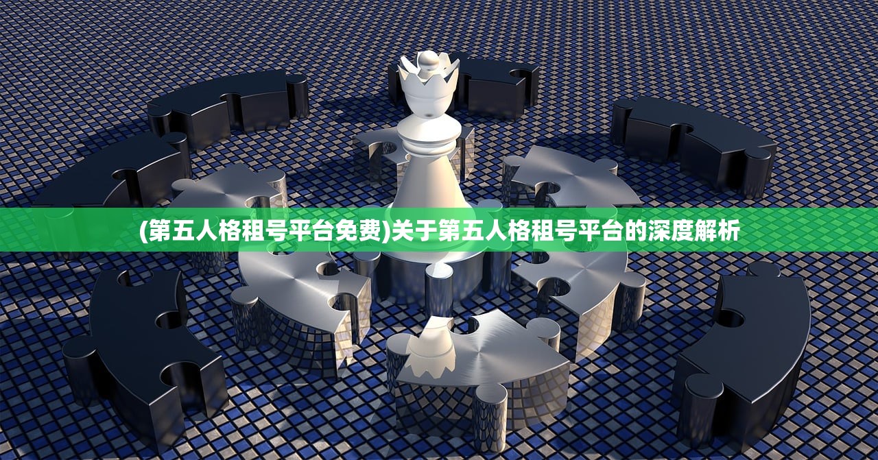 (第五人格租号平台免费)关于第五人格租号平台的深度解析
