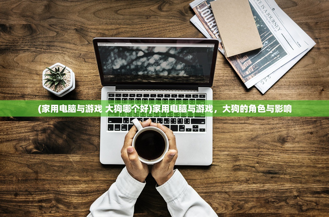 (家用电脑与游戏 大狗哪个好)家用电脑与游戏，大狗的角色与影响