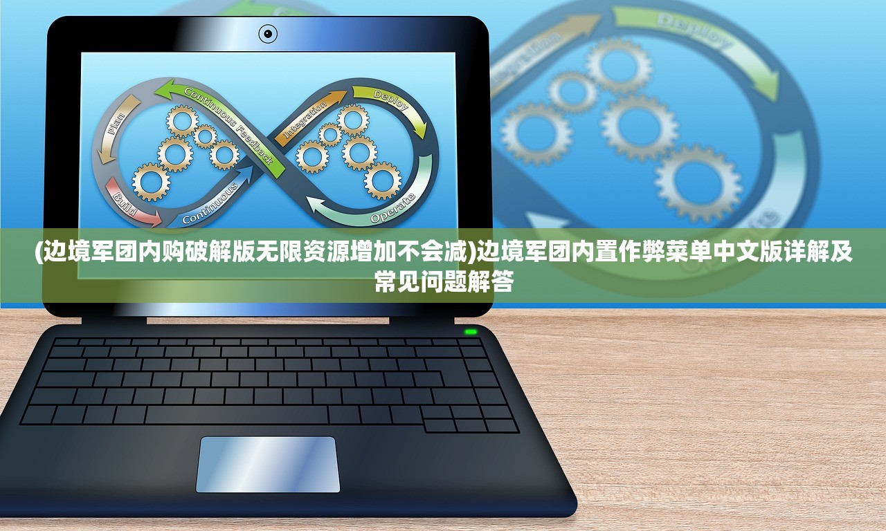 (边境军团内购破解版无限资源增加不会减)边境军团内置作弊菜单中文版详解及常见问题解答