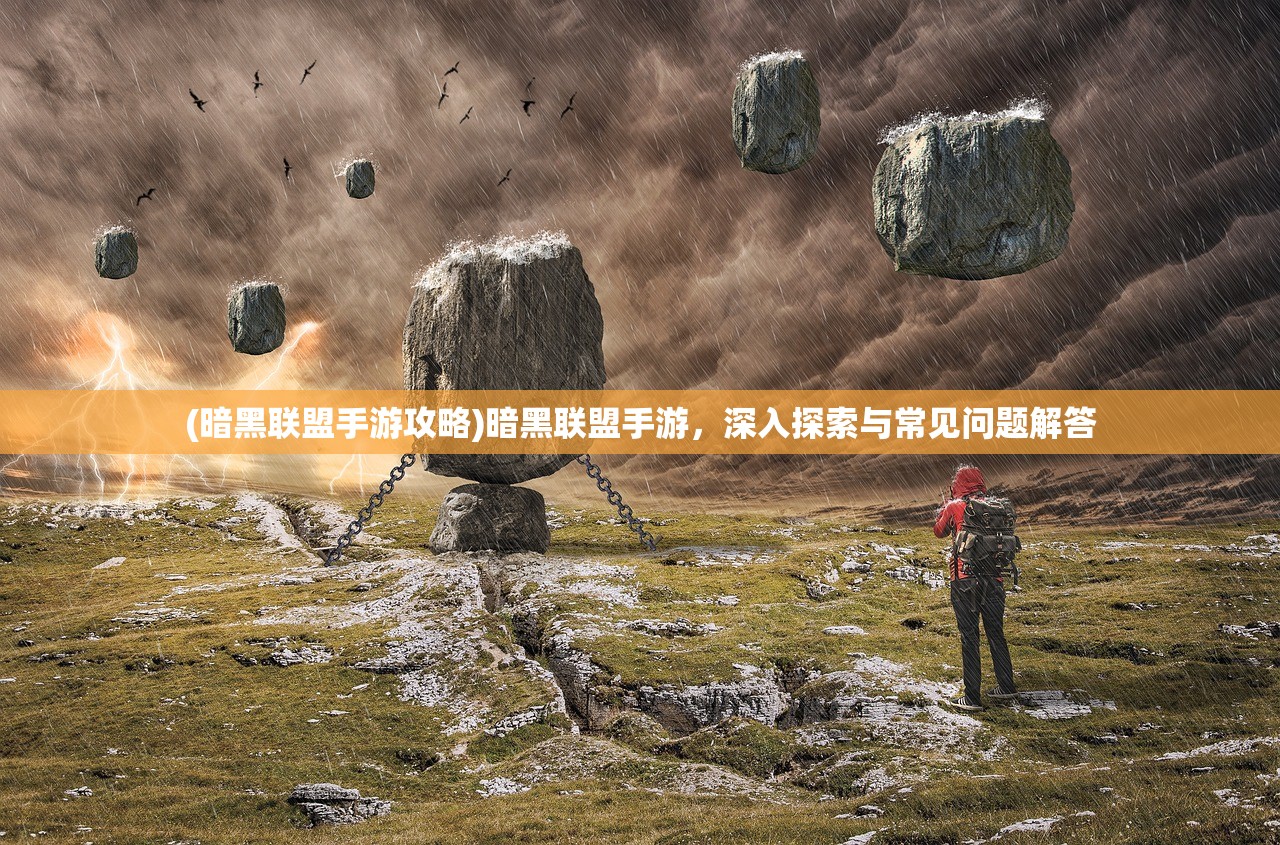 (暗黑联盟手游攻略)暗黑联盟手游，深入探索与常见问题解答