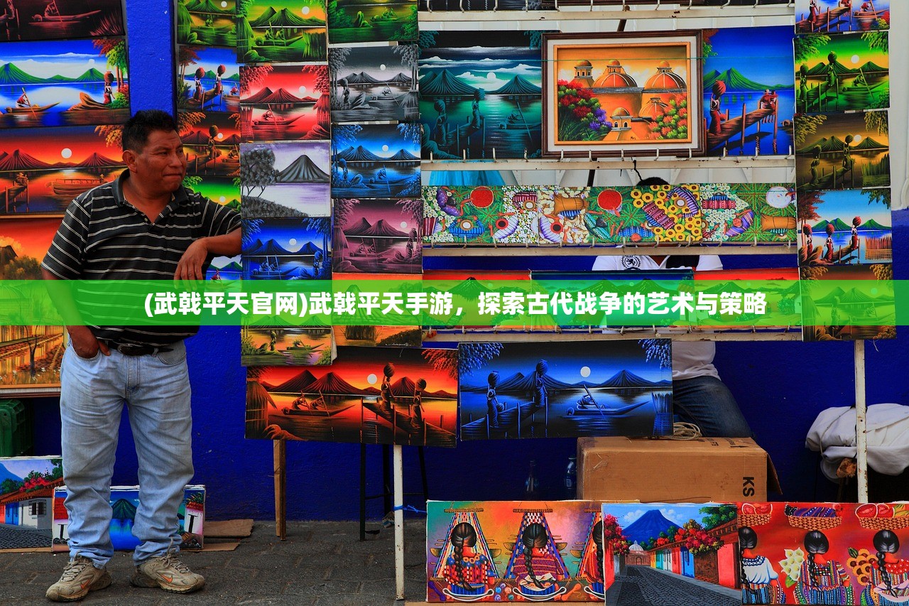 (武戟平天官网)武戟平天手游，探索古代战争的艺术与策略