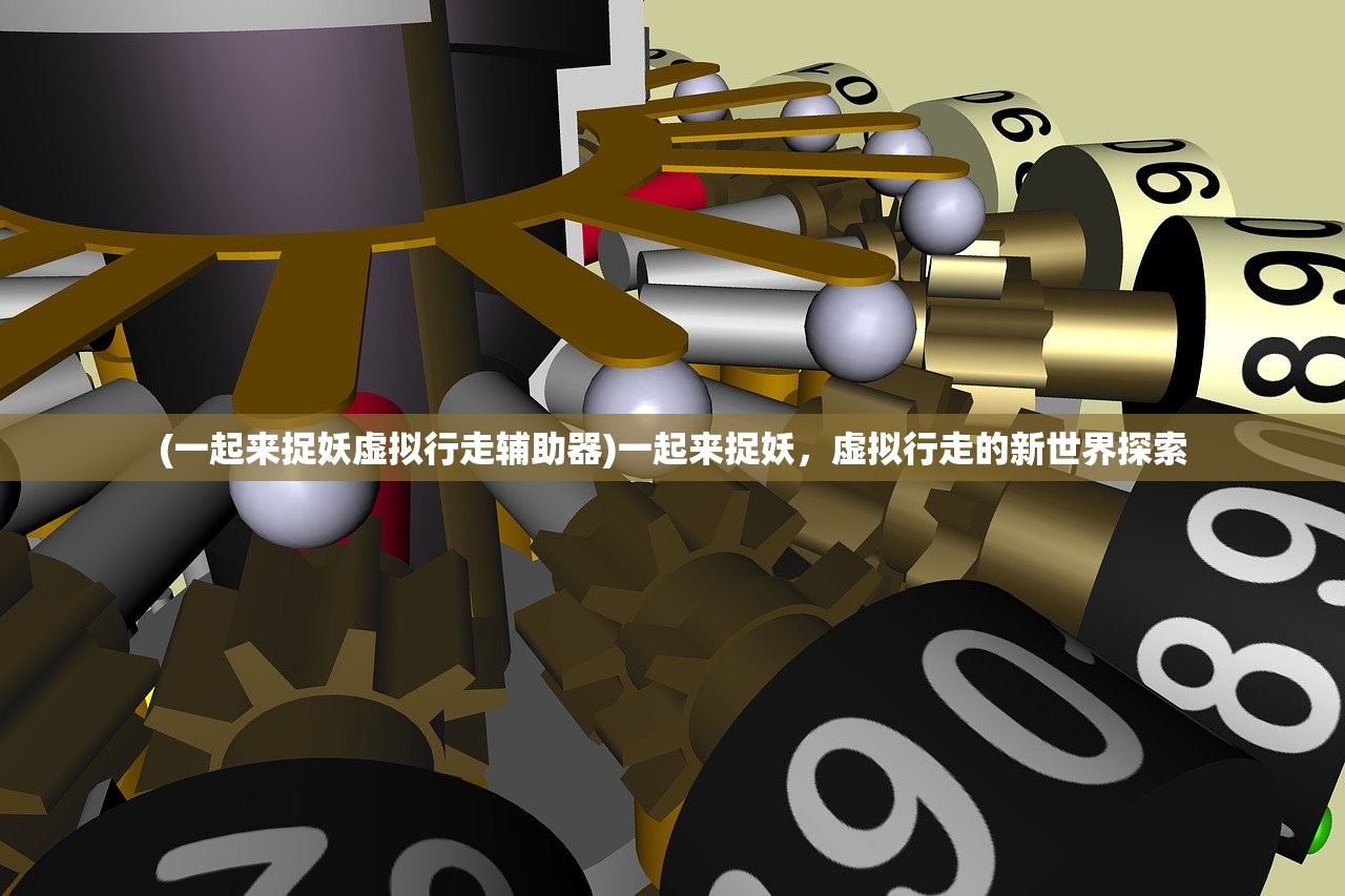 (一起来捉妖虚拟行走辅助器)一起来捉妖，虚拟行走的新世界探索