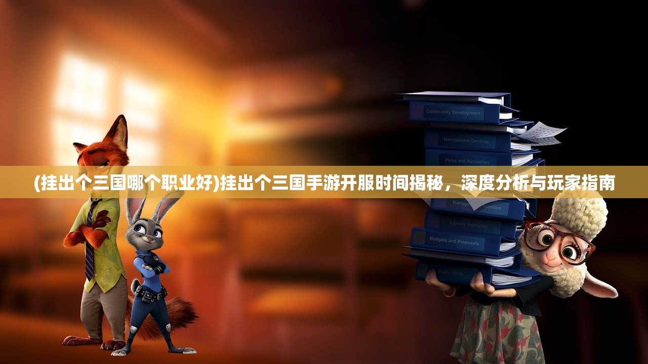 (挂出个三国哪个职业好)挂出个三国手游开服时间揭秘，深度分析与玩家指南