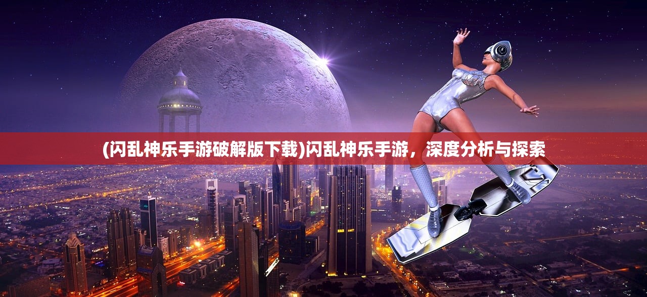 (闪乱神乐手游破解版下载)闪乱神乐手游，深度分析与探索