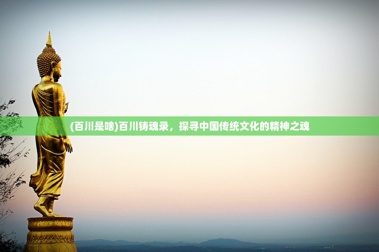 (百川是啥)百川铸魂录，探寻中国传统文化的精神之魂