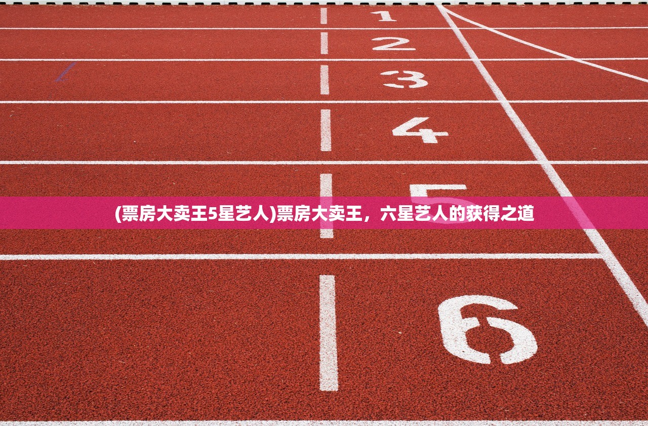 (票房大卖王5星艺人)票房大卖王，六星艺人的获得之道