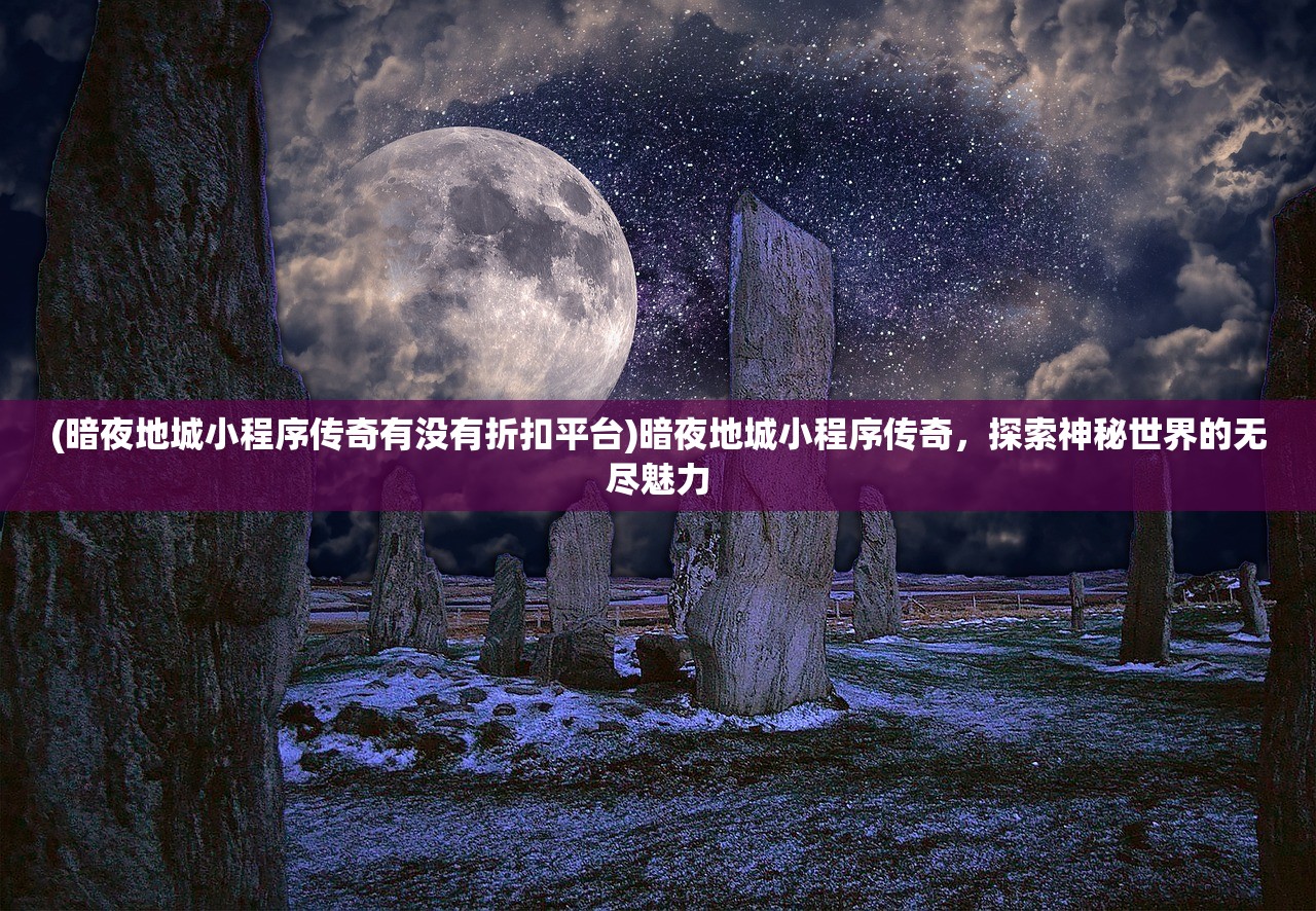 (暗夜地城小程序传奇有没有折扣平台)暗夜地城小程序传奇，探索神秘世界的无尽魅力